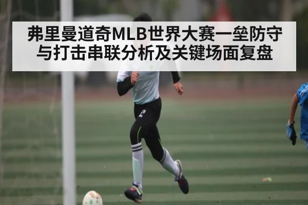 弗里曼道奇MLB世界大赛一垒防守与打击串联分析及关键场面复盘